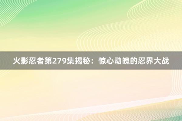 火影忍者第279集揭秘：惊心动魄的忍界大战